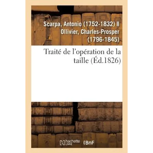 Traité de l'Opération de la Taille: Mémoires Anatomiques Et Chirurgicaux Sur Différentes Méthodes Pour Pratiquer Cette Opération