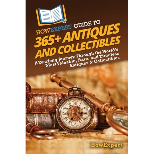 HowExpert Guide to 365+ Antiques and Collectibles: A Yearlong Journey Through the World's Most Valuable, Rare, and Timeless Antiques & Collectibles