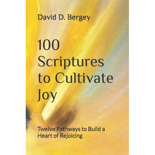 100 Scriptures to Cultivate Joy: Twelve Pathways to Build a Heart of Rejoicing