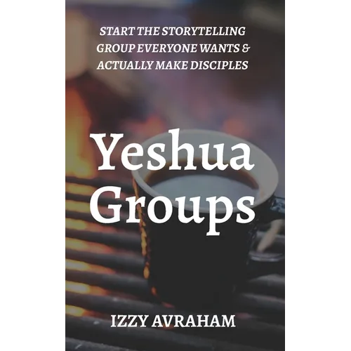 Yeshua Groups: Start the Storytelling Group Everyone Wants & Actually Make Disciples