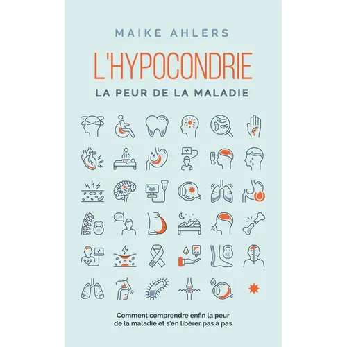 L'hypocondrie, la peur de la maladie: Comment comprendre enfin la peur de la maladie et s'en libérer pas à pas