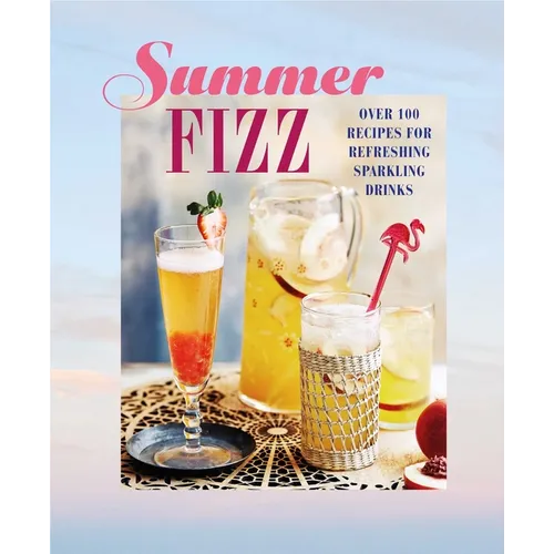 Summer Fizz: Over 100 Recipes for Refreshing Sparkling Drinks