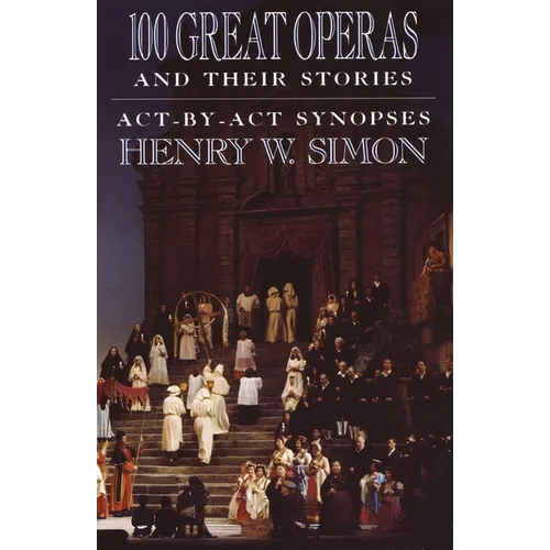 100 Great Operas and Their Stories: Act-By-ACT Synopses