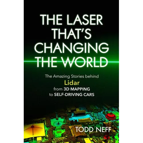 Laser That's Changing the World: The Amazing Stories Behind Lidar, from 3D Mapping to Self-Driving Cars