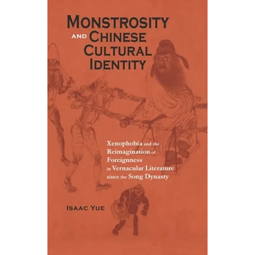 Monstrosity and Chinese Cultural Identity: Xenophobia and the Reimagination of Foreignness in Vernacular Literature since the Song Dynasty