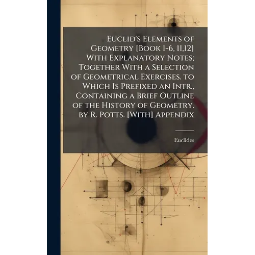 Euclid's Elements of Geometry [Book 1-6, 11,12] With Explanatory Notes; Together With a Selection of Geometrical Exercises. to Which Is Prefixed an In