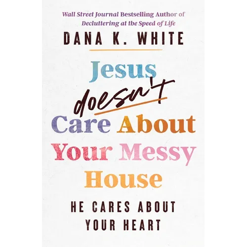 Jesus Doesn't Care about Your Messy House: He Cares about Your Heart