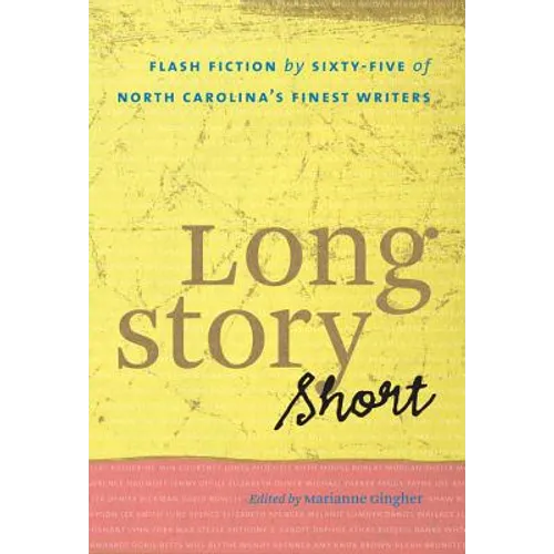 Long Story Short: Flash Fiction by Sixty-five of North Carolina's Finest Writers