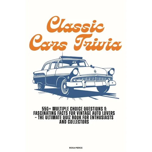 Classic Cars Trivia: 550+ Multiple Choice Questions & Fascinating Facts for Vintage Auto Lovers - The Ultimate Quiz Book for Enthusiasts and Collector