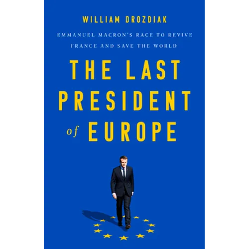 The Last President of Europe: Emmanuel Macron's Race to Revive France and Save the World