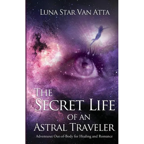 The Secret Life of an Astral Traveler: Adventures Out-of-Body for Healing and Romance