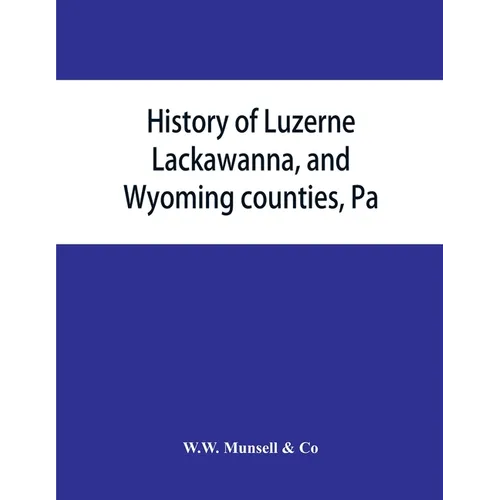 History of Luzerne, Lackawanna, and Wyoming counties, Pa.; with illustrations and biographical sketches of some of their prominent men and pioneers