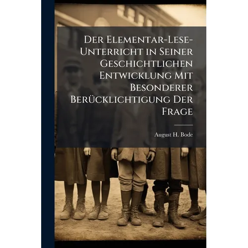 Der Elementar-Lese-Unterricht in Seiner Geschichtlichen Entwicklung Mit Besonderer Berücklichtigung Der Frage: Synthetische Schreiblesemethode Oder No