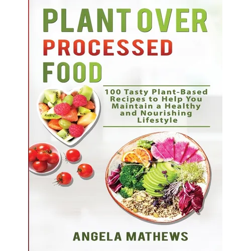 Plant over Processed Food: 100 Tasty Plant Based Recipes to Help You Maintain a Healthy and Nourishing Lifestyle