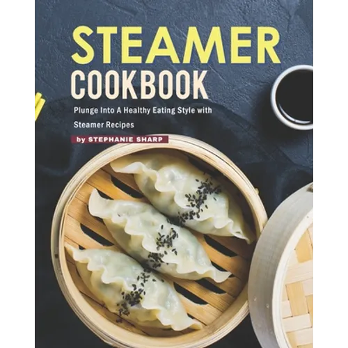 Steamer Cookbook: Plunge Into A Healthy Eating Style with Steamer Recipes