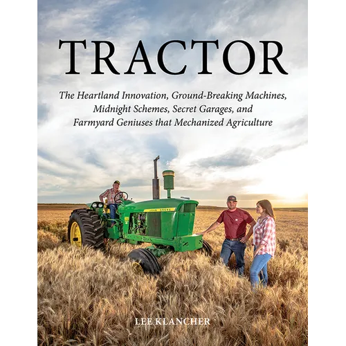 Tractor: The Heartland Innovation, Ground-Breaking Machines, Midnight Schemes, Secret Garages, and Farmyard Geniuses That Mechanized Agriculture