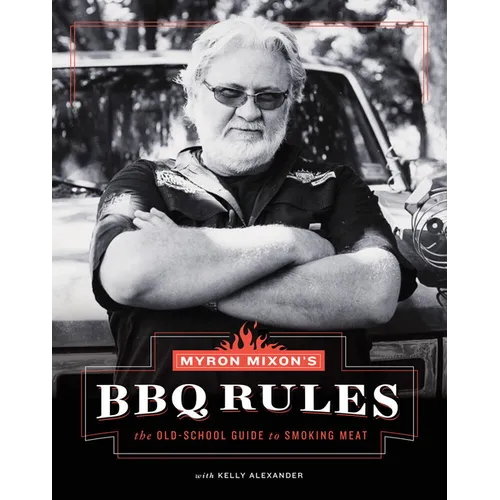 Myron Mixon's BBQ Rules: The Old-School Guide to Smoking Meat