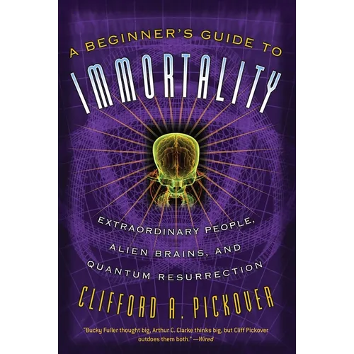 A Beginner's Guide to Immortality: Extraordinary People, Alien Brains, and Quantum Resurrection