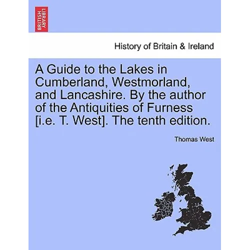 A Guide to the Lakes in Cumberland, Westmorland, and Lancashire. by the Author of the Antiquities of Furness [I.E. T. West]. the Tenth Edition.