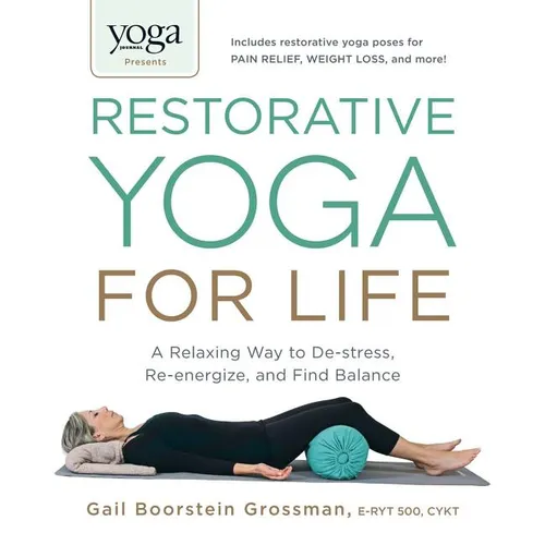 Yoga Journal Presents Restorative Yoga for Life: A Relaxing Way to De-Stress, Re-Energize, and Find Balance
