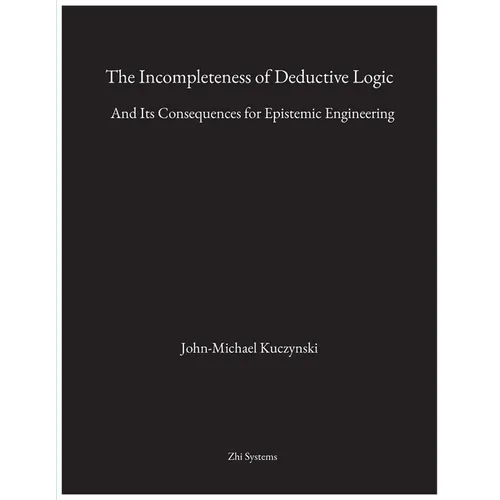 The Incompleteness of Deductive Logic: And Its Consequences for Epistemic Engineering