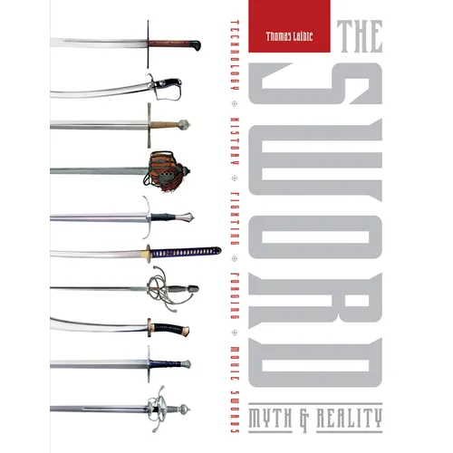 The Sword: Myth & Reality: Technology, History, Fighting, Forging, Movie Swords
