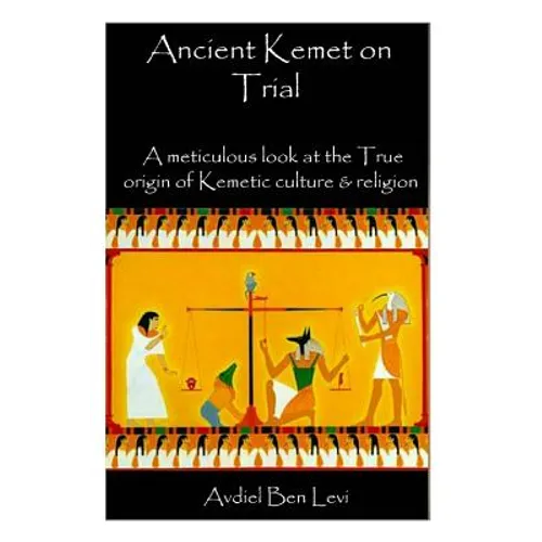 Ancient Kemet On Trial Vol. #1: A Meticulous Look at the True Orgin of Kemetic Culture & Religion