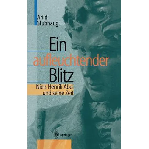 Ein Aufleuchtender Blitz: Niels Henrik Abel Und Seine Zeit