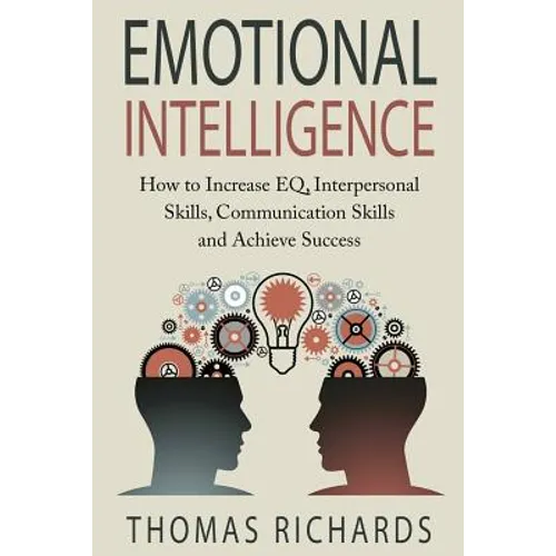 Emotional Intelligence: How to Increase EQ, Interpersonal Skills, Communication Skills and Achieve Success