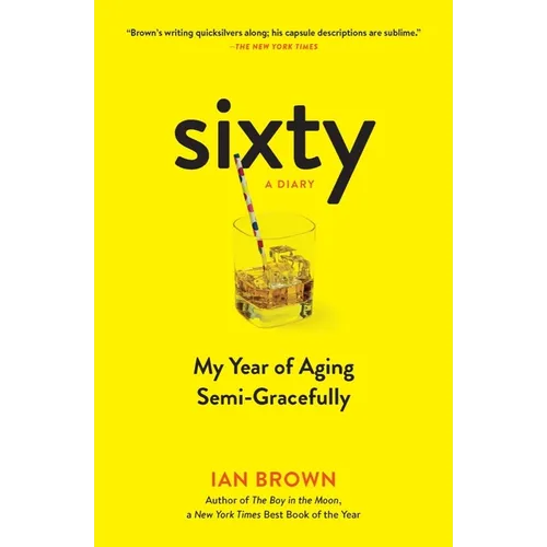 Sixty: A Diary: My Year of Aging Semi-Gracefully
