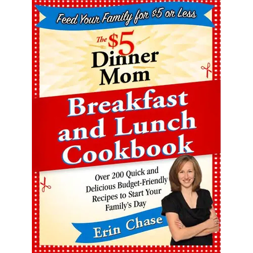 The $5 Dinner Mom Breakfast and Lunch Cookbook: 200 Recipes for Quick, Delicious, and Nourishing Meals That Are Easy on the Budget and a Snap to Prepa