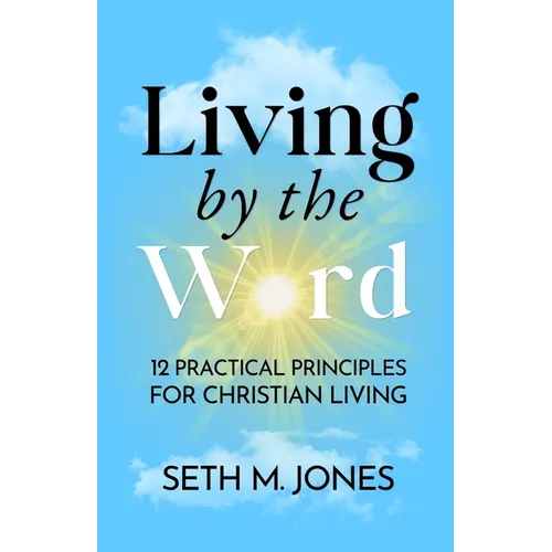 Living by the Word: 12 Practical Principles for Christian Living