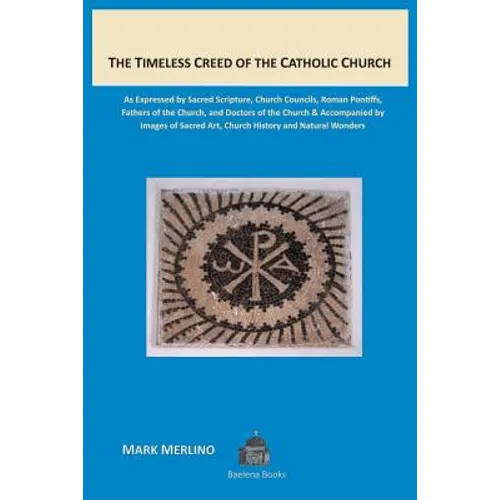 The Timeless Creed of the Catholic Church: As Expressed by Sacred Scripture, Church Councils, Roman Pontiffs, Fathers of the Church, and Doctors of th