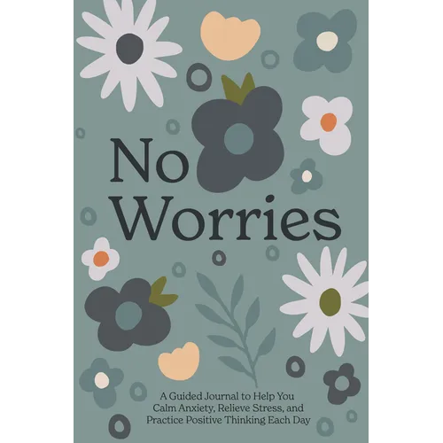 No Worries: A Guided Journal to Help You Calm Anxiety, Relieve Stress, and Practice Positivethinking Each Day
