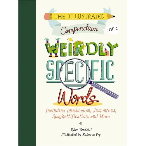 The Illustrated Compendium of Weirdly Specific Words: Including Bumbledom, Jumentous, Spaghettification, and More