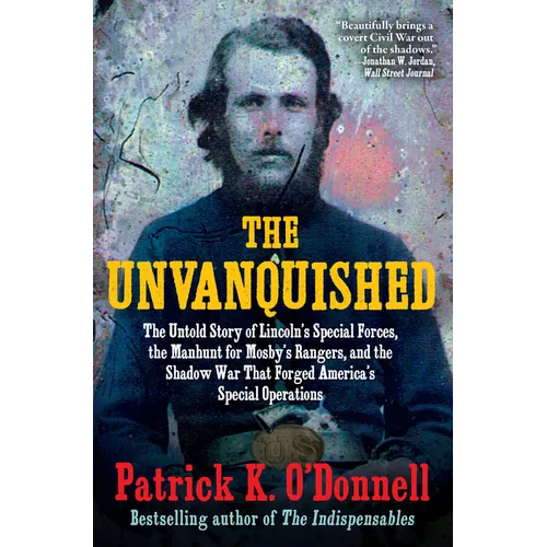 The Unvanquished: The Untold Story of Lincoln's Special Forces, the Manhunt for Mosby's Rangers, and the Shadow War That Forged America's Special Oper