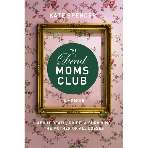 The Dead Moms Club: A Memoir about Death, Grief, and Surviving the Mother of All Losses