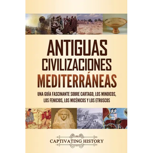 Antiguas civilizaciones mediterráneas: Una guía fascinante sobre Cartago, los minoicos, los fenicios, los micénicos y los etruscos