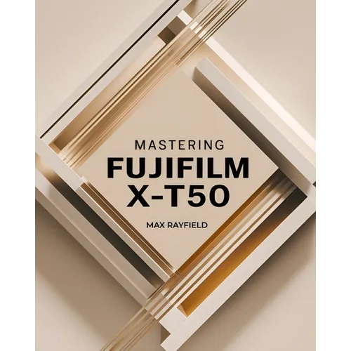 Mastering Fujifilm X-T50: Your Ultimate Guide to Capturing Timeless Images - For Beginner and Professional Photographers, Videographers & Enthusiasts