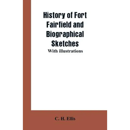 History of Fort Fairfield and Biographical Sketches: With Illustrations