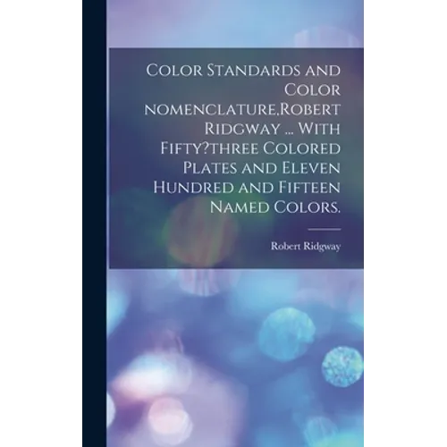 Color Standards and Color Nomenclature, Robert Ridgway ... With Fifty?three Colored Plates and Eleven Hundred and Fifteen Named Colors.