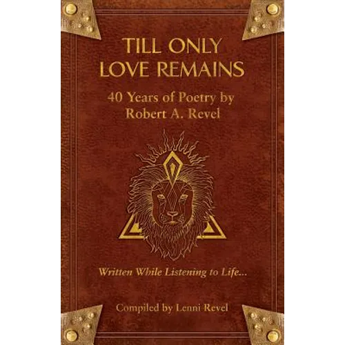 Till Only Love Remains: 40 Years of Poetry by Robert A. Revel