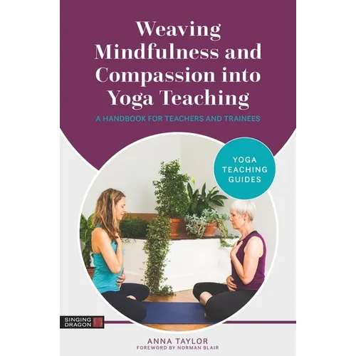 Weaving Mindfulness and Compassion Into Yoga Teaching: A Handbook for Teachers and Trainees