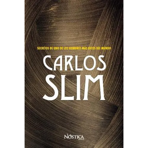 Carlos Slim: Secretos de Uno de Los Hombres Más Ricos del Mundo