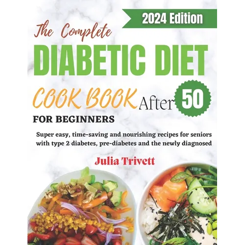 The Complete Diabetic Diet Cookbook for Beginners After 50: Super easy, time-saving and nourishing recipes for seniors with type 2 diabetes and the ne