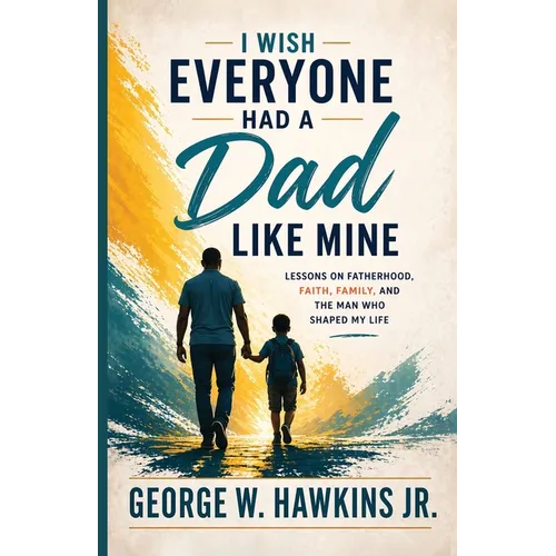 I Wish Everyone Had a Dad Like Mine: Lessons on Fatherhood, Faith, Family, and the Man Who Shaped My Life