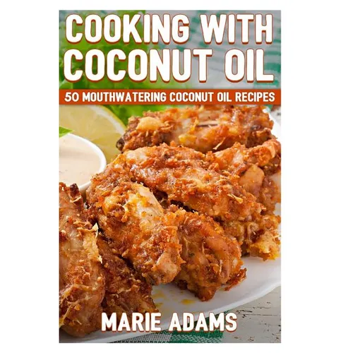 Cooking with Coconut Oil: 50 Mouthwatering Coconut Oil Recipes