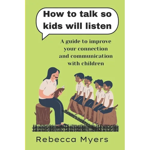 how to talk so kids will listen: A guide to improve your connection and communication with children