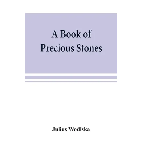 A book of precious stones; the identification of gems and gem minerals, and an account of their scientific, commercial, artistic, and historical aspec