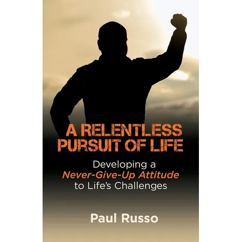 A Relentless Pursuit of Life: Developing a Never-Give-Up Attitude to Life's Challenges